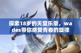 探索18岁的天堂乐章，wades带你感受青春的旋律