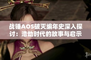 战锤AOS破灭编年史深入探讨：浩劫时代的故事与启示