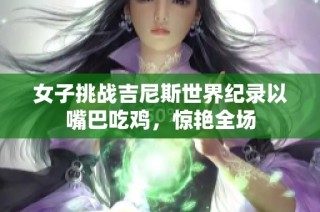 女子挑战吉尼斯世界纪录以嘴巴吃鸡，惊艳全场