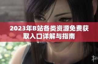 2023年B站各类资源免费获取入口详解与指南