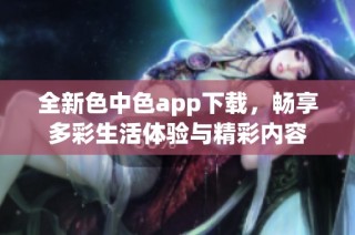 全新色中色app下载，畅享多彩生活体验与精彩内容