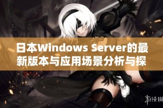 日本Windows Server的最新版本与应用场景分析与探讨