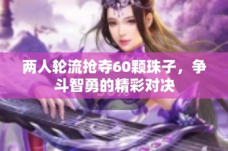 两人轮流抢夺60颗珠子，争斗智勇的精彩对决