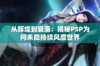 从辉煌到衰落：揭秘PSP为何未能持续风靡世界