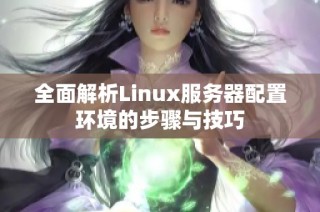 全面解析Linux服务器配置环境的步骤与技巧