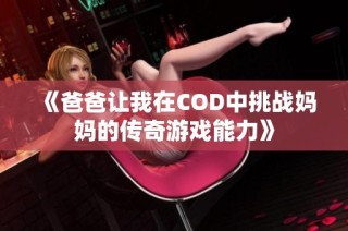 《爸爸让我在COD中挑战妈妈的传奇游戏能力》