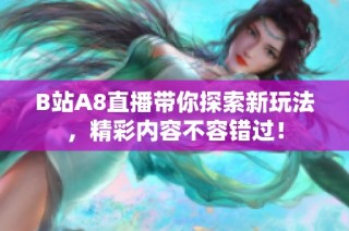 B站A8直播带你探索新玩法，精彩内容不容错过！