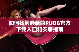 如何找到最新的PUBG官方下载入口和安装指南