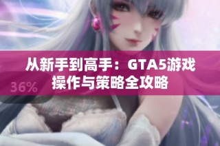 从新手到高手：GTA5游戏操作与策略全攻略