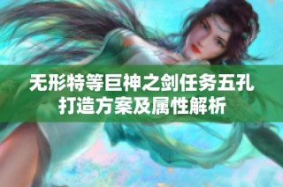 无形特等巨神之剑任务五孔打造方案及属性解析