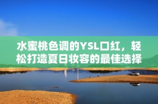 水蜜桃色调的YSL口红，轻松打造夏日妆容的最佳选择