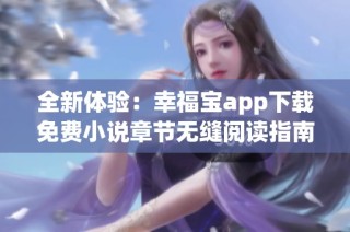 全新体验：幸福宝app下载免费小说章节无缝阅读指南