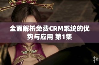 全面解析免费CRM系统的优势与应用 第1集