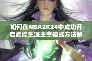 如何在NBA2K24中成功开启辉煌生涯主宰模式方法解析