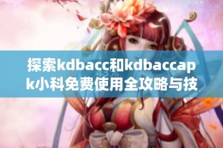 探索kdbacc和kdbaccapk小科免费使用全攻略与技巧