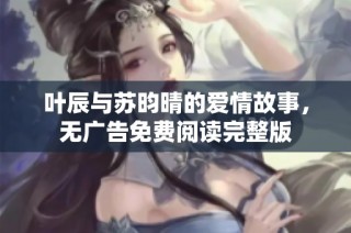 叶辰与苏昀晴的爱情故事，无广告免费阅读完整版