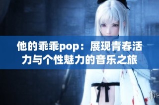 他的乖乖pop：展现青春活力与个性魅力的音乐之旅