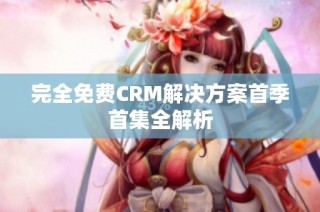 完全免费CRM解决方案首季首集全解析