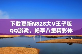 下载夏新N828大V王子版QQ游戏，畅享八重精彩体验