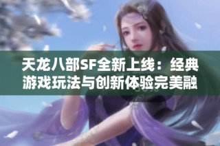 天龙八部SF全新上线：经典游戏玩法与创新体验完美融合