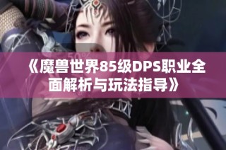 《魔兽世界85级DPS职业全面解析与玩法指导》