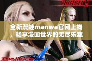 全新漫蛙manwa官网上线，畅享漫画世界的无尽乐趣