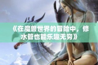 《在魔兽世界的冒险中，修水管也能乐趣无穷》