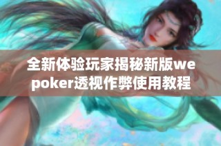 全新体验玩家揭秘新版wepoker透视作弊使用教程