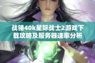 战锤40k星际战士2游戏下载攻略及服务器速率分析