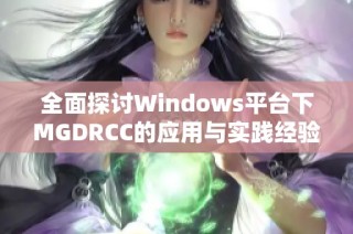 全面探讨Windows平台下MGDRCC的应用与实践经验分享