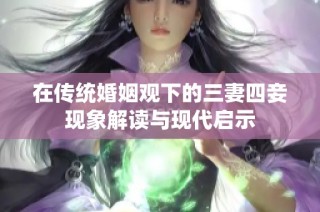 在传统婚姻观下的三妻四妾现象解读与现代启示