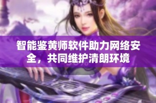 智能鉴黄师软件助力网络安全，共同维护清朗环境