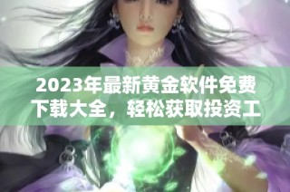 2023年最新黄金软件免费下载大全，轻松获取投资工具