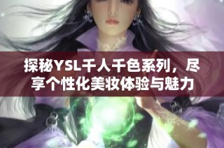 探秘YSL千人千色系列，尽享个性化美妆体验与魅力