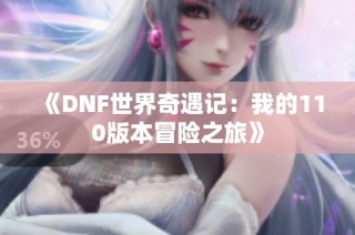 《DNF世界奇遇记：我的110版本冒险之旅》