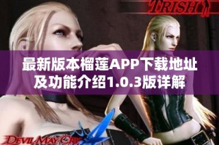 最新版本榴莲APP下载地址及功能介绍1.0.3版详解