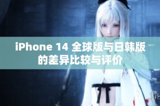 iPhone 14 全球版与日韩版的差异比较与评价