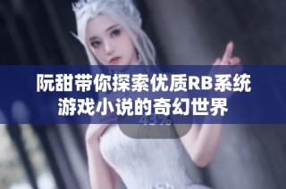 阮甜带你探索优质RB系统游戏小说的奇幻世界