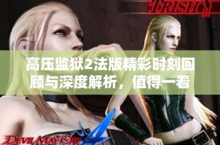 高压监狱2法版精彩时刻回顾与深度解析，值得一看