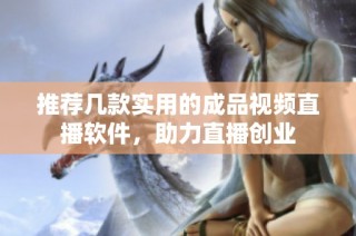 推荐几款实用的成品视频直播软件，助力直播创业