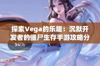 探索Vega的乐趣：沉默开发者的僵尸生存手游攻略分享