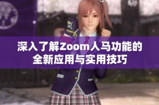 深入了解Zoom人马功能的全新应用与实用技巧