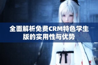 全面解析免费CRM特色学生版的实用性与优势