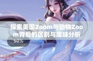 探索美国Zoom与动物Zoom背后的区别与趣味分析