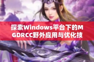 探索Windows平台下的MGDRCC野外应用与优化技巧