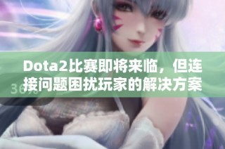 Dota2比赛即将来临，但连接问题困扰玩家的解决方案探讨