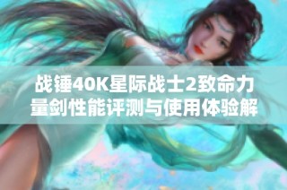 战锤40K星际战士2致命力量剑性能评测与使用体验解析