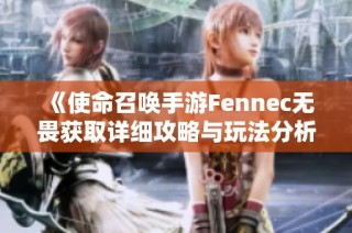 《使命召唤手游Fennec无畏获取详细攻略与玩法分析》