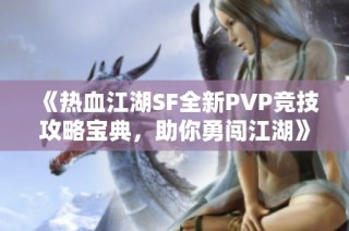 《热血江湖SF全新PVP竞技攻略宝典，助你勇闯江湖》