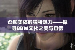 凸凹美体的独特魅力——探寻BBW文化之美与自信